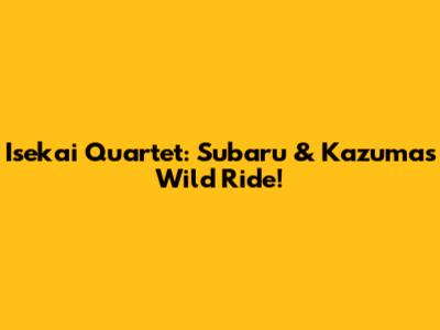 Isekai Quartet: Subaru & Kazuma's Wild Ride!