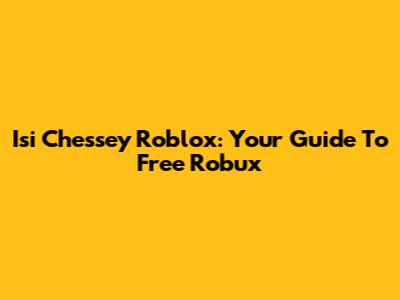 Isi Chessey Roblox: Your Guide To Free Robux