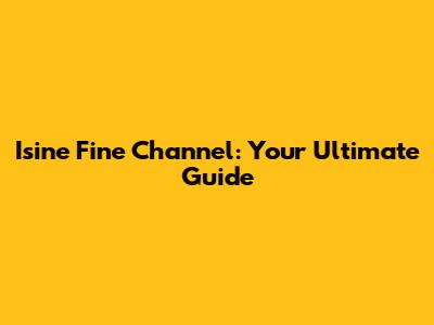 Isine Fine Channel: Your Ultimate Guide
