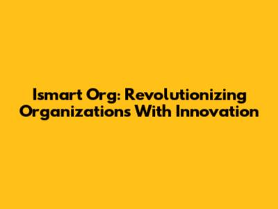 Ismart Org: Revolutionizing Organizations With Innovation