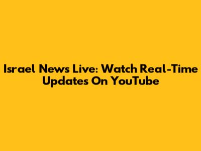 Israel News Live: Watch Real-Time Updates On YouTube