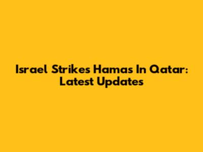 Israel Strikes Hamas In Qatar: Latest Updates