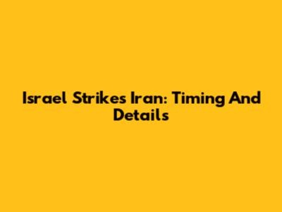 Israel Strikes Iran: Timing And Details