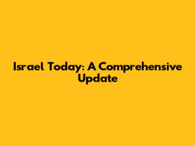 Israel Today: A Comprehensive Update