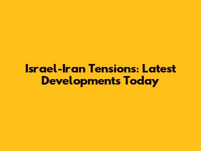 Israel-Iran Tensions: Latest Developments Today