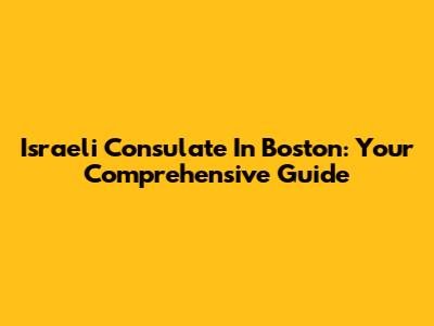 Israeli Consulate In Boston: Your Comprehensive Guide