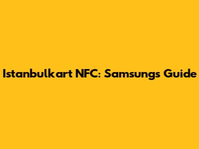 Istanbulkart NFC: Samsung's Guide