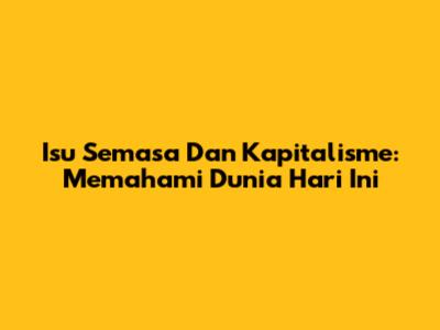 Isu Semasa Dan Kapitalisme: Memahami Dunia Hari Ini