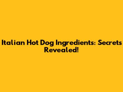 Italian Hot Dog Ingredients: Secrets Revealed!