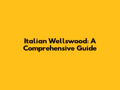 Italian Wellswood: A Comprehensive Guide