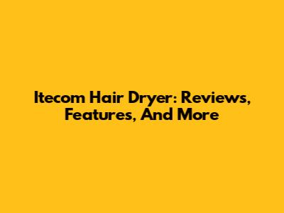Itecom Hair Dryer: Reviews, Features, And More