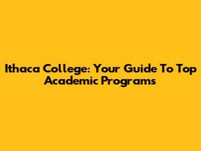 Ithaca College: Your Guide To Top Academic Programs