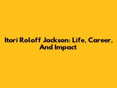 Itori Roloff Jackson: Life, Career, And Impact