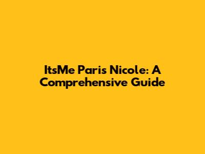 ItsMe Paris Nicole: A Comprehensive Guide