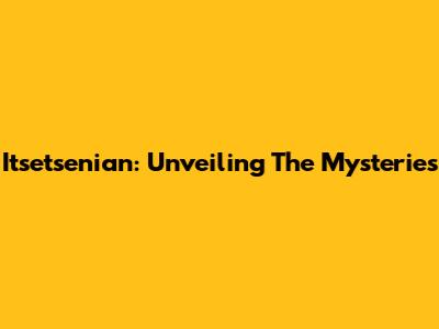 Itsetsenian: Unveiling The Mysteries