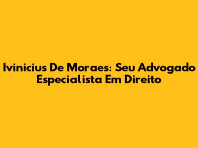 Ivinicius De Moraes: Seu Advogado Especialista Em Direito