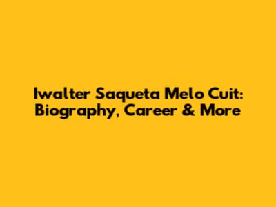 Iwalter Saqueta Melo Cuit: Biography, Career & More