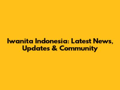 Iwanita Indonesia: Latest News, Updates & Community
