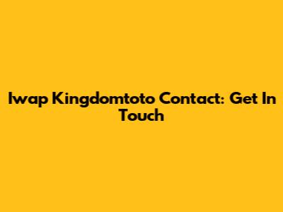Iwap Kingdomtoto Contact: Get In Touch