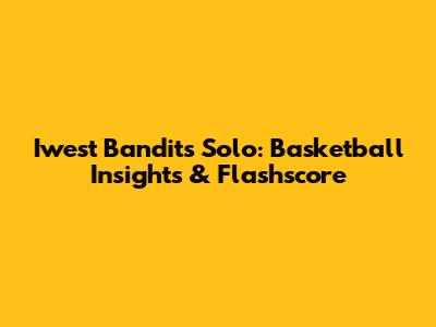 Iwest Bandits Solo: Basketball Insights & Flashscore