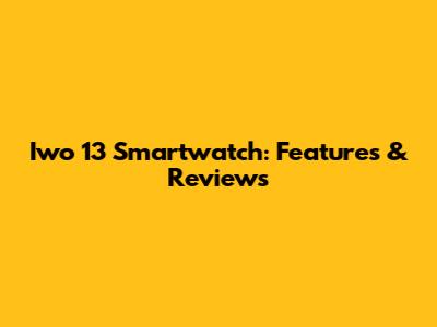 Iwo 13 Smartwatch: Features & Reviews