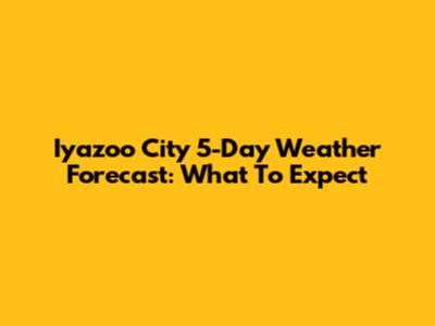Iyazoo City 5-Day Weather Forecast: What To Expect