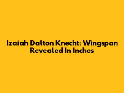 Izaiah Dalton Knecht: Wingspan Revealed In Inches