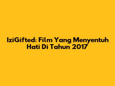 IziGifted: Film Yang Menyentuh Hati Di Tahun 2017