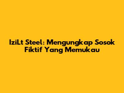 IziLt Steel: Mengungkap Sosok Fiktif Yang Memukau