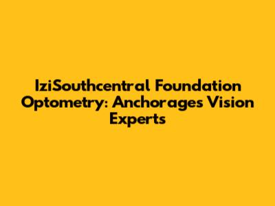 IziSouthcentral Foundation Optometry: Anchorage's Vision Experts