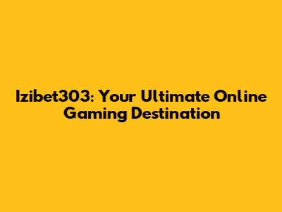 Izibet303: Your Ultimate Online Gaming Destination