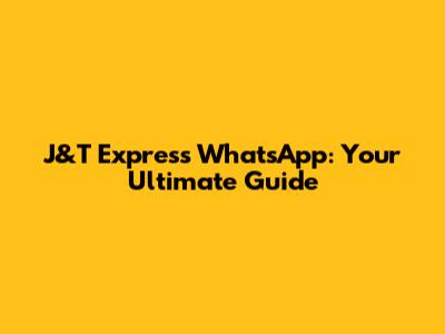 J&T Express WhatsApp: Your Ultimate Guide