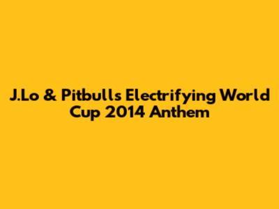 J.Lo & Pitbull's Electrifying World Cup 2014 Anthem