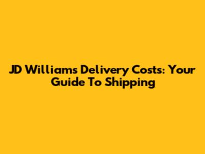 JD Williams Delivery Costs: Your Guide To Shipping