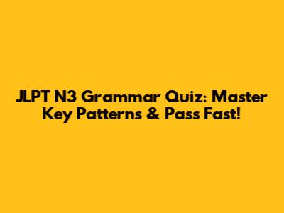 JLPT N3 Grammar Quiz: Master Key Patterns & Pass Fast!