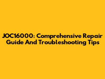 JOC16000: Comprehensive Repair Guide And Troubleshooting Tips