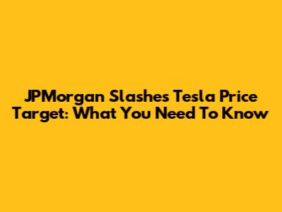 JPMorgan Slashes Tesla Price Target: What You Need To Know
