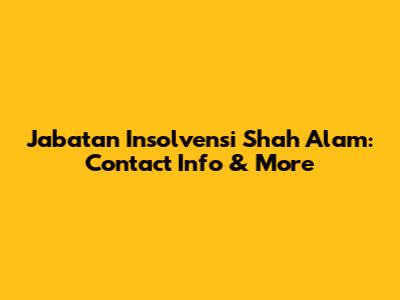 Jabatan Insolvensi Shah Alam: Contact Info & More