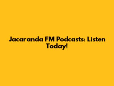 Jacaranda FM Podcasts: Listen Today!