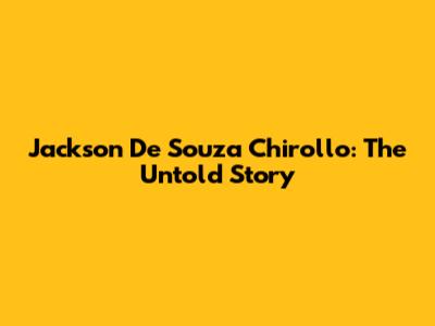 Jackson De Souza Chirollo: The Untold Story