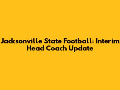 Jacksonville State Football: Interim Head Coach Update