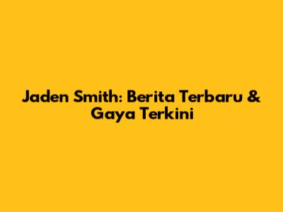 Jaden Smith: Berita Terbaru & Gaya Terkini
