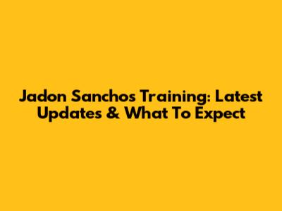 Jadon Sancho's Training: Latest Updates & What To Expect