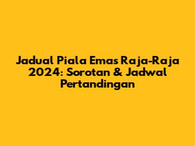 Jadual Piala Emas Raja-Raja 2024: Sorotan & Jadwal Pertandingan