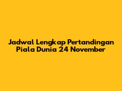 Jadwal Lengkap Pertandingan Piala Dunia 24 November