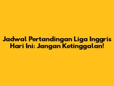 Jadwal Pertandingan Liga Inggris Hari Ini: Jangan Ketinggalan!