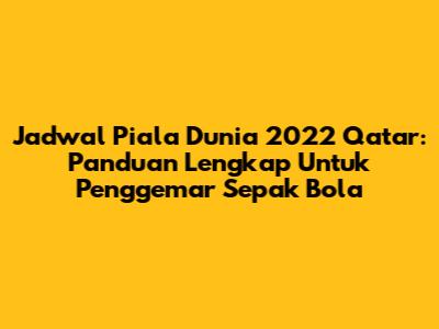 Jadwal Piala Dunia 2022 Qatar: Panduan Lengkap Untuk Penggemar Sepak Bola