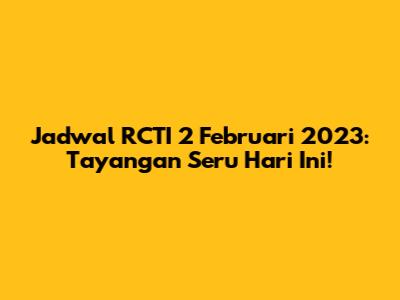 Jadwal RCTI 2 Februari 2023: Tayangan Seru Hari Ini!