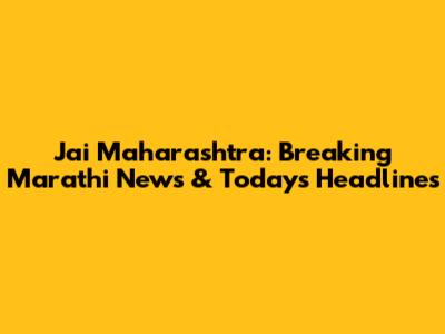 Jai Maharashtra: Breaking Marathi News & Today's Headlines