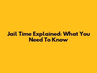 Jail Time Explained: What You Need To Know